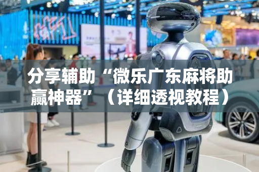 分享辅助“微乐广东麻将助赢神器”（详细透视教程）-哔哩哔哩
