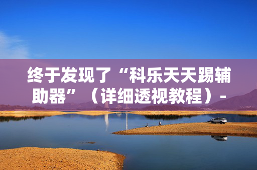 终于发现了“科乐天天踢辅助器”（详细透视教程）-哔哩哔哩