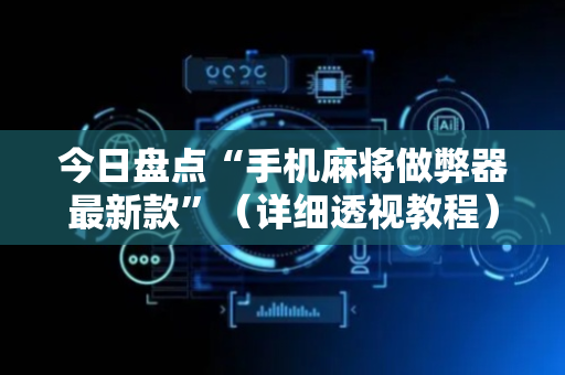 今日盘点“手机麻将做弊器最新款”（详细透视教程）-哔哩哔哩