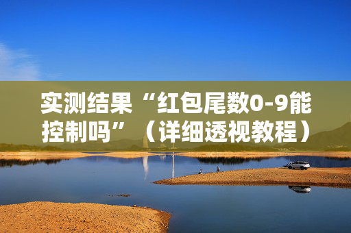 实测结果“红包尾数0-9能控制吗”（详细透视教程）-哔哩哔哩