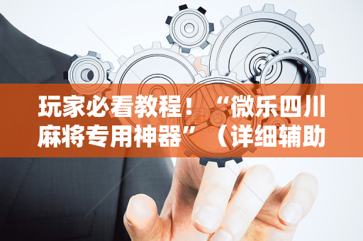 玩家必看教程！“微乐四川麻将专用神器”（详细辅助教程）-哔哩哔哩