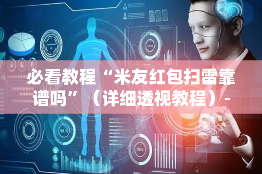 必看教程“米友红包扫雷靠谱吗”（详细透视教程）-哔哩哔哩