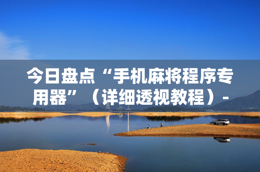 今日盘点“手机麻将程序专用器”（详细透视教程）-哔哩哔哩