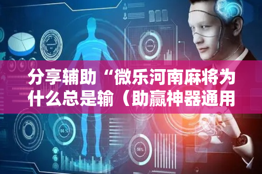 分享辅助“微乐河南麻将为什么总是输（助赢神器通用版）