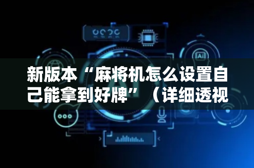新版本“麻将机怎么设置自己能拿到好牌”（详细透视教程）-哔哩哔哩