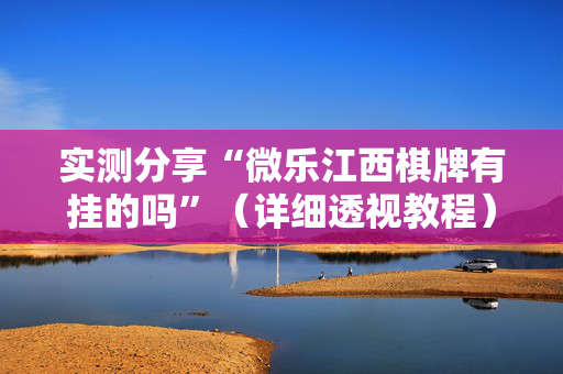 实测分享“微乐江西棋牌有挂的吗”（详细透视教程）-哔哩哔哩