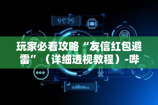 玩家必看攻略“友信红包避雷”（详细透视教程）-哔哩哔哩