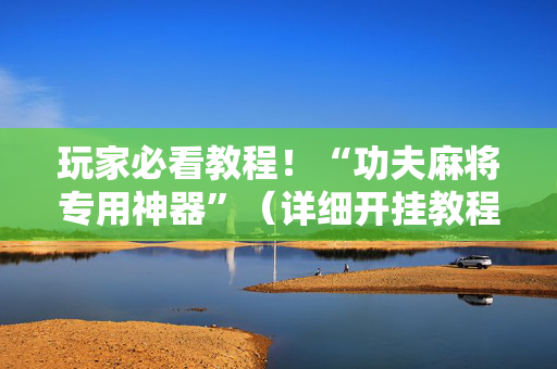 玩家必看教程！“功夫麻将专用神器”（详细开挂教程）-哔哩哔哩