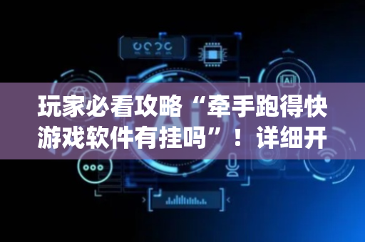 玩家必看攻略“牵手跑得快游戏软件有挂吗”！详细开挂教程（确实真的有挂)-抖音