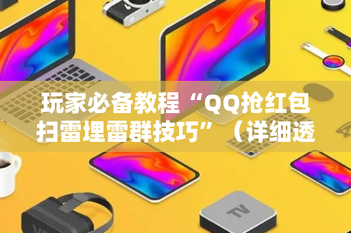 玩家必备教程“QQ抢红包扫雷埋雷群技巧”（详细透视教程）-哔哩哔哩