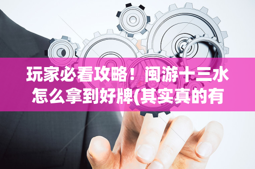 玩家必看攻略！闽游十三水怎么拿到好牌(其实真的有挂)