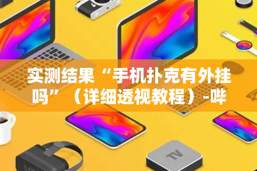 实测结果“手机扑克有外挂吗”（详细透视教程）-哔哩哔哩