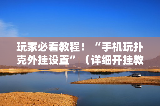 玩家必看教程！“手机玩扑克外挂设置”（详细开挂教程）-哔哩哔哩