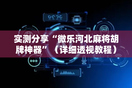 实测分享“微乐河北麻将胡牌神器”（详细透视教程）-哔哩哔哩