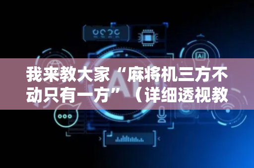 我来教大家“麻将机三方不动只有一方”（详细透视教程）-哔哩哔哩