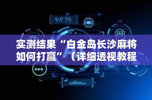 实测结果“白金岛长沙麻将如何打赢”（详细透视教程）-哔哩哔哩