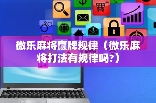 微乐麻将赢牌规律（微乐麻将打法有规律吗?）