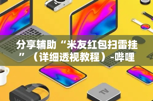 分享辅助“米友红包扫雷挂”（详细透视教程）-哔哩哔哩