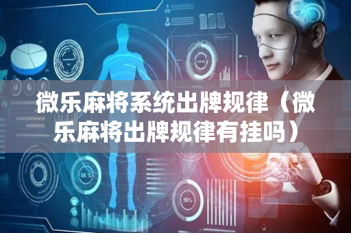 微乐麻将系统出牌规律（微乐麻将出牌规律有挂吗）