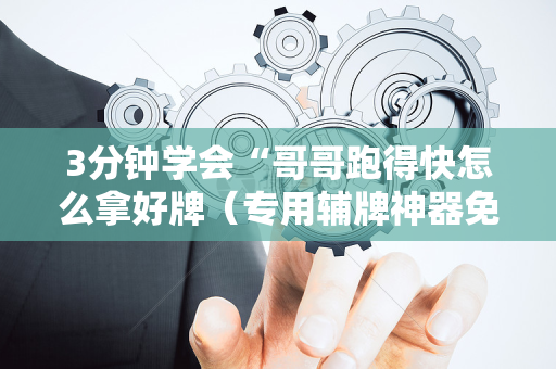 3分钟学会“哥哥跑得快怎么拿好牌（专用辅牌神器免安装）