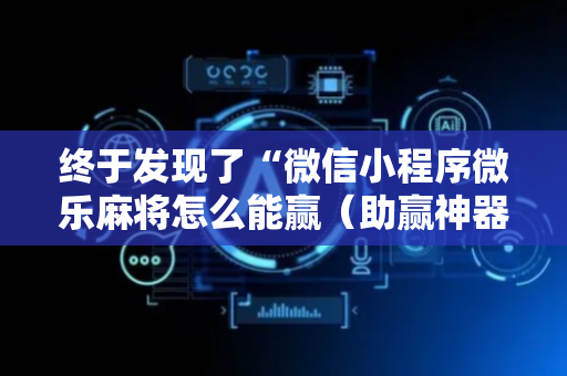 终于发现了“微信小程序微乐麻将怎么能赢（助赢神器通用版）