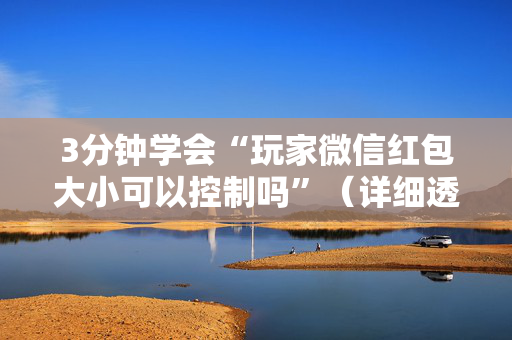 3分钟学会“玩家微信红包大小可以控制吗”（详细透视教程）-哔哩哔哩