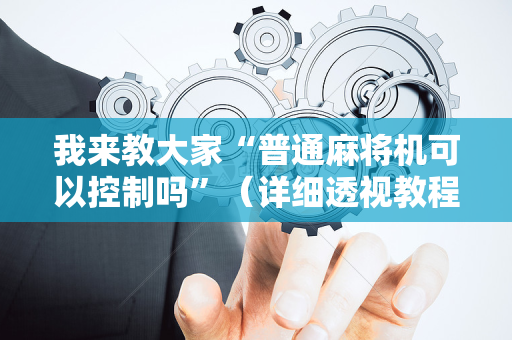 我来教大家“普通麻将机可以控制吗”（详细透视教程）-哔哩哔哩