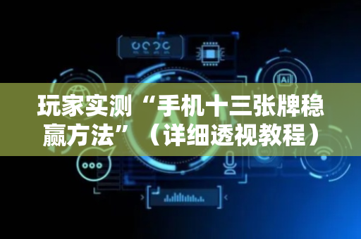 玩家实测“手机十三张牌稳赢方法”（详细透视教程）-哔哩哔哩