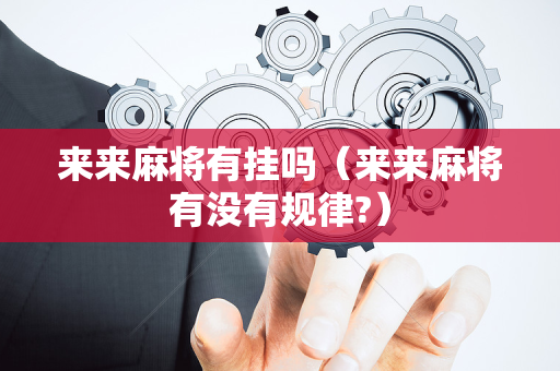 来来麻将有挂吗（来来麻将有没有规律?）