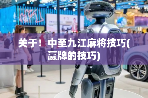 关于！中至九江麻将技巧(赢牌的技巧)