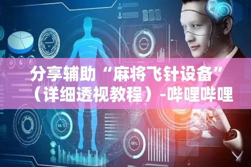 分享辅助“麻将飞针设备”（详细透视教程）-哔哩哔哩