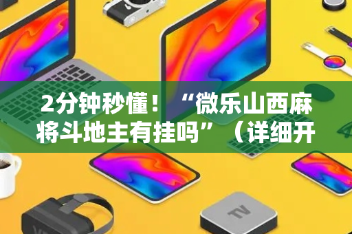 2分钟秒懂！“微乐山西麻将斗地主有挂吗”（详细开挂教程）-哔哩哔哩