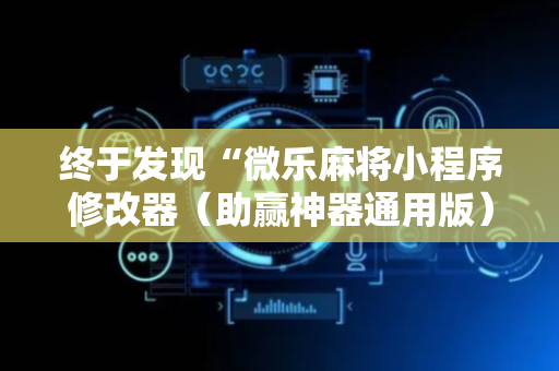 终于发现“微乐麻将小程序修改器（助赢神器通用版）
