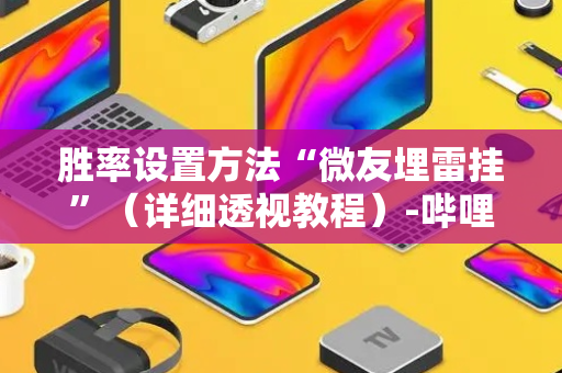 胜率设置方法“微友埋雷挂”（详细透视教程）-哔哩哔哩