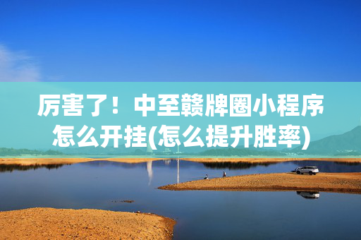 厉害了！中至赣牌圈小程序怎么开挂(怎么提升胜率)