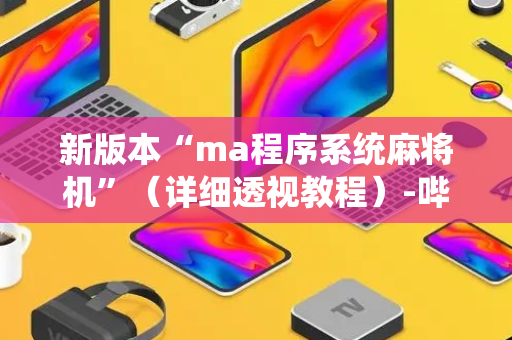 新版本“ma程序系统麻将机”（详细透视教程）-哔哩哔哩