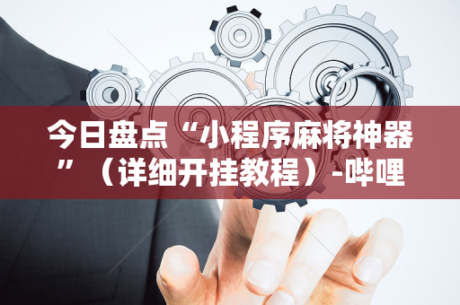 今日盘点“小程序麻将神器”（详细开挂教程）-哔哩哔哩
