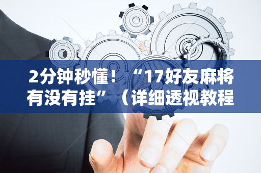 2分钟秒懂！“17好友麻将有没有挂”（详细透视教程）-哔哩哔哩