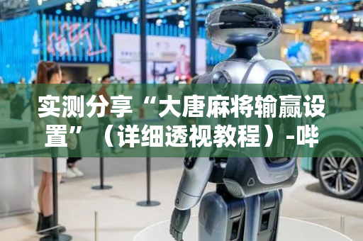 实测分享“大唐麻将输赢设置”（详细透视教程）-哔哩哔哩
