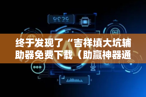 终于发现了“吉祥填大坑辅助器免费下载（助赢神器通用版）