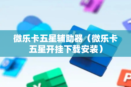 微乐卡五星辅助器（微乐卡五星开挂下载安装）