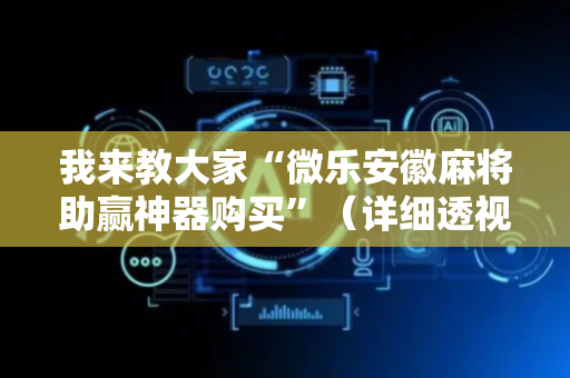 我来教大家“微乐安徽麻将助赢神器购买”（详细透视教程）-哔哩哔哩