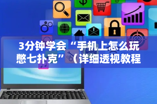 3分钟学会“手机上怎么玩憋七扑克”（详细透视教程）-哔哩哔哩