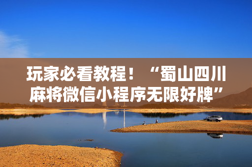 玩家必看教程！“蜀山四川麻将微信小程序无限好牌”（详细透视教程）-哔哩哔哩