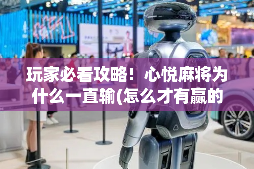 玩家必看攻略！心悦麻将为什么一直输(怎么才有赢的几率)