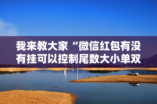 我来教大家“微信红包有没有挂可以控制尾数大小单双”（详细透视教程）-哔哩哔哩