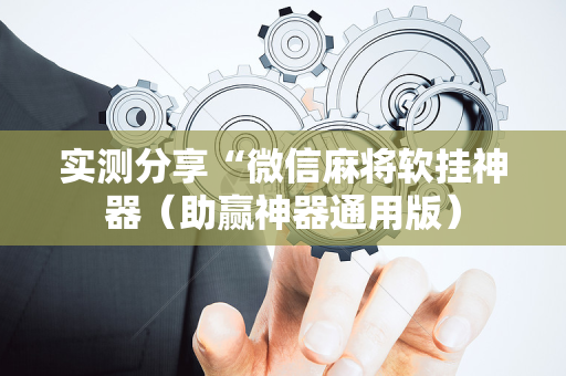 实测分享“微信麻将软挂神器（助赢神器通用版）