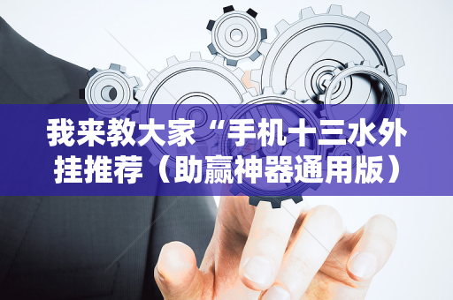 我来教大家“手机十三水外挂推荐（助赢神器通用版）