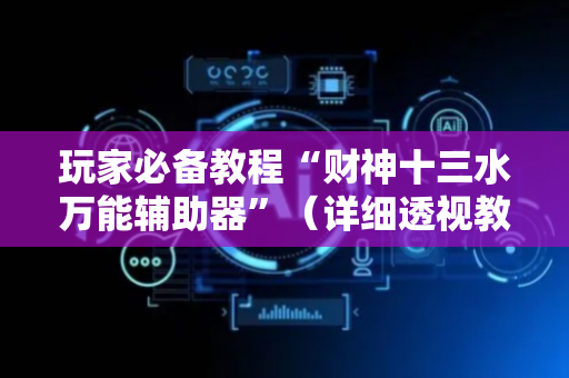 玩家必备教程“财神十三水万能辅助器”（详细透视教程）-哔哩哔哩