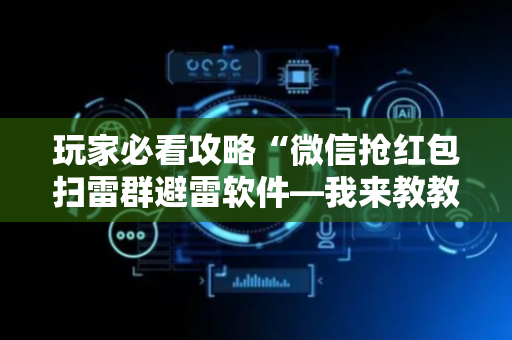 玩家必看攻略“微信抢红包扫雷群避雷软件—我来教教你怎么开挂”（详细透视教程）-哔哩哔哩